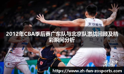 2012年CBA季后赛广东队与北京队激战回顾及精彩瞬间分析