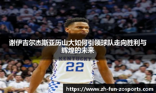 谢伊吉尔杰斯亚历山大如何引领球队走向胜利与辉煌的未来
