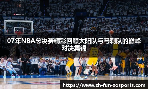 07年NBA总决赛精彩回顾太阳队与马刺队的巅峰对决集锦