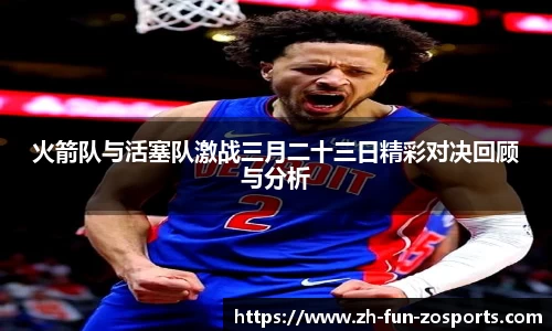 火箭队与活塞队激战三月二十三日精彩对决回顾与分析