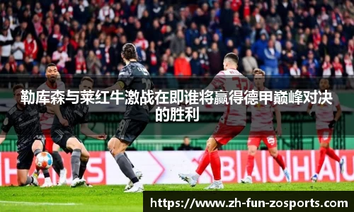 勒库森与莱红牛激战在即谁将赢得德甲巅峰对决的胜利