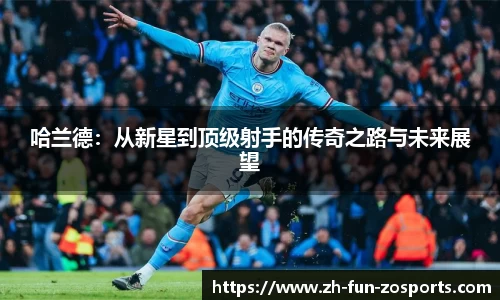 哈兰德：从新星到顶级射手的传奇之路与未来展望