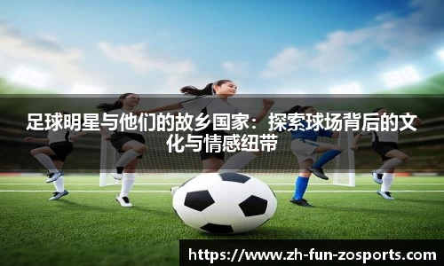 足球明星与他们的故乡国家：探索球场背后的文化与情感纽带